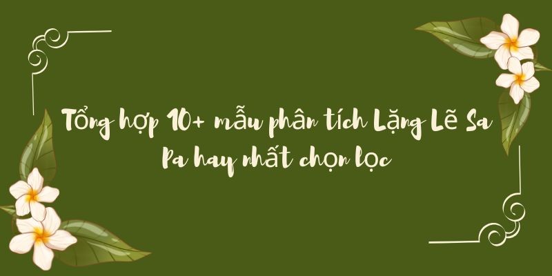 Tổng hợp 10+ mẫu phân tích Lặng Lẽ Sa Pa hay nhất chọn lọc